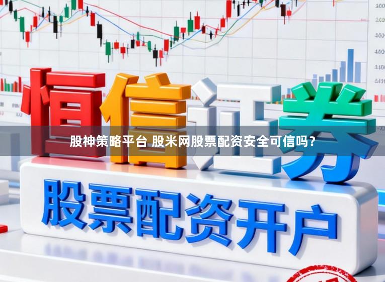 股神策略平台 股米网股票配资安全可信吗？