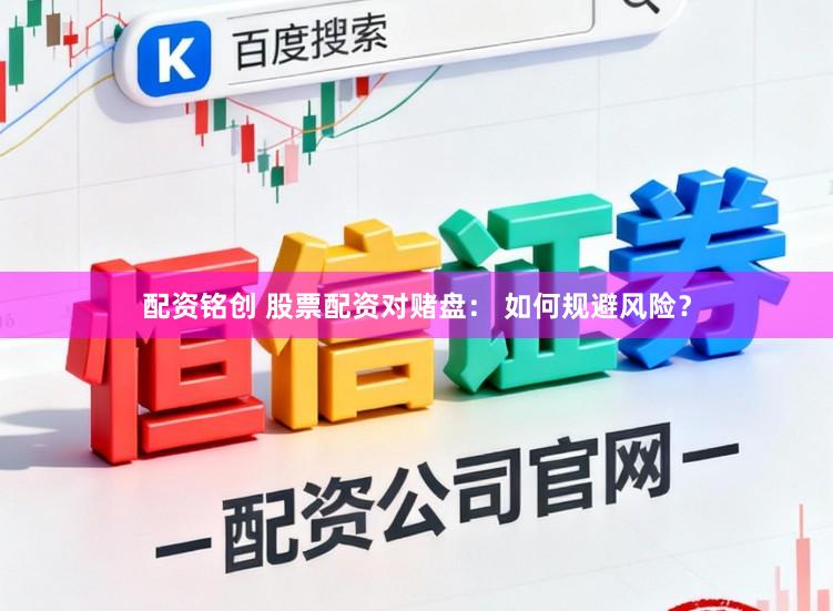 配资铭创 股票配资对赌盘： 如何规避风险？