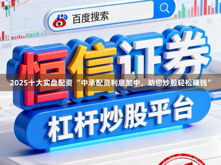 2025十大实盘配资 “中承配资利息加中,助您炒股轻松赚钱”
