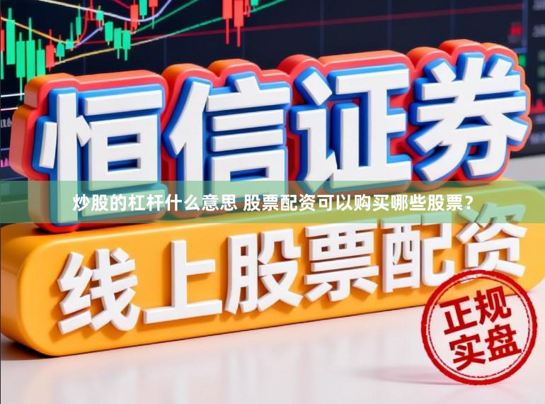 炒股的杠杆什么意思 股票配资可以购买哪些股票？