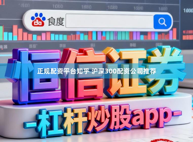正规配资平台知乎 沪深300配资公司推荐