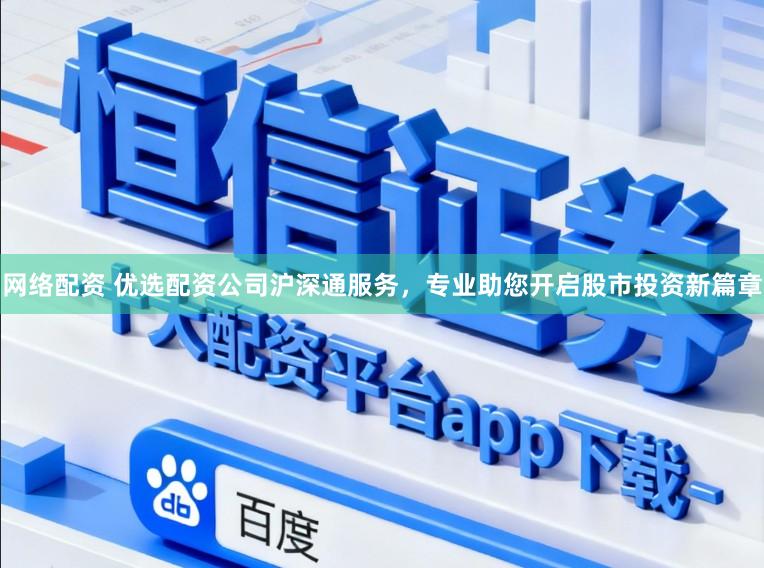 网络配资 优选配资公司沪深通服务，专业助您开启股市投资新篇章