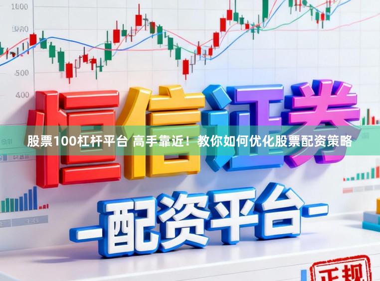 股票100杠杆平台 高手靠近！教你如何优化股票配资策略