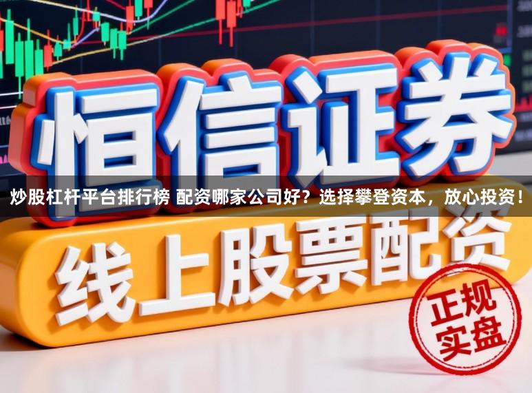 炒股杠杆平台排行榜 配资哪家公司好？选择攀登资本，放心投资！
