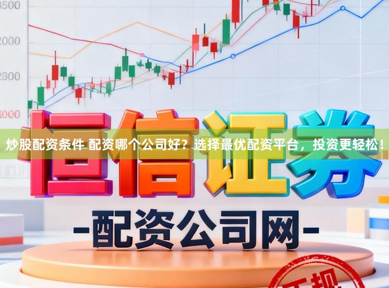 炒股配资条件 配资哪个公司好？选择最优配资平台，投资更轻松！