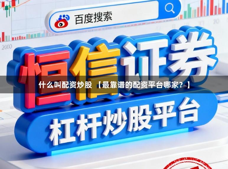 什么叫配资炒股 【最靠谱的配资平台哪家？】