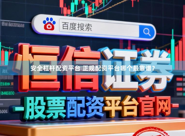 安全杠杆配资平台 正规配资平台哪个最靠谱？