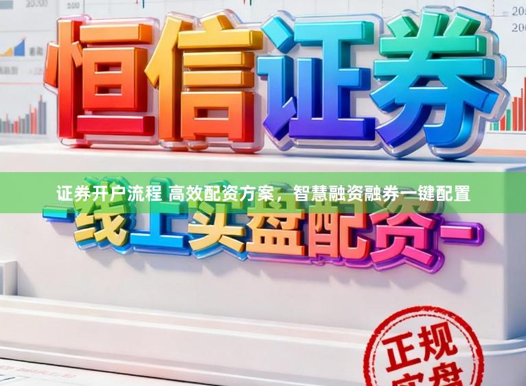 证券开户流程 高效配资方案，智慧融资融券一键配置