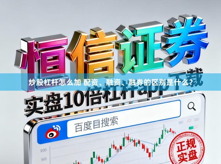 炒股杠杆怎么加 配资、融资、融券的区别是什么？