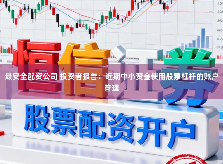 最安全配资公司 投资者报告：近期中小资金使用股票杠杆的账户管理