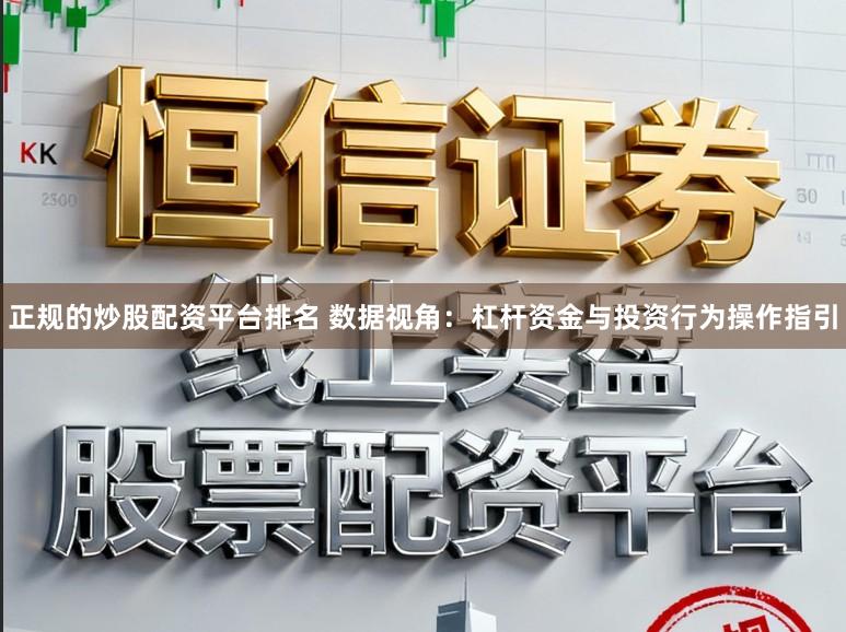 正规的炒股配资平台排名 数据视角：杠杆资金与投资行为操作指引
