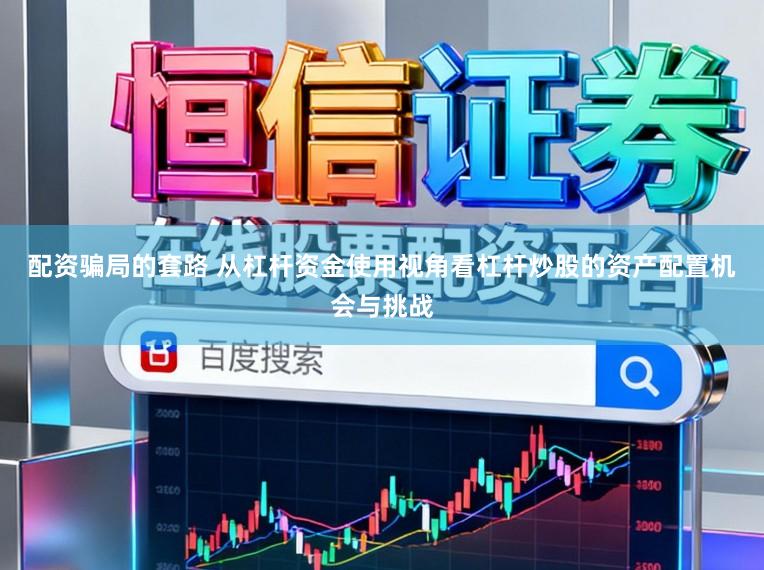 配资骗局的套路 从杠杆资金使用视角看杠杆炒股的资产配置机会与挑战