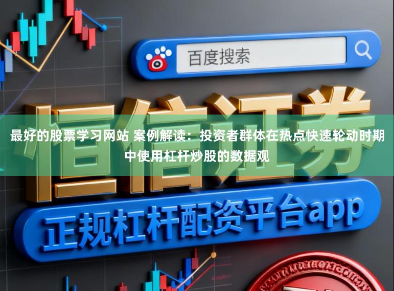 最好的股票学习网站 案例解读：投资者群体在热点快速轮动时期中使用杠杆炒股的数据观