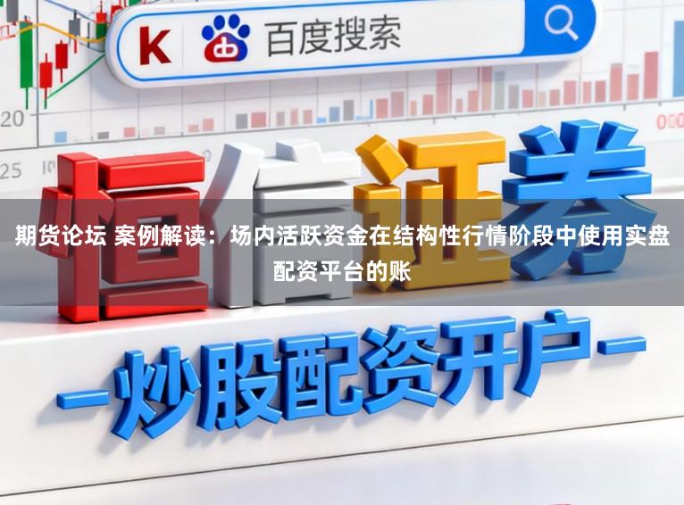 期货论坛 案例解读：场内活跃资金在结构性行情阶段中使用实盘配资平台的账