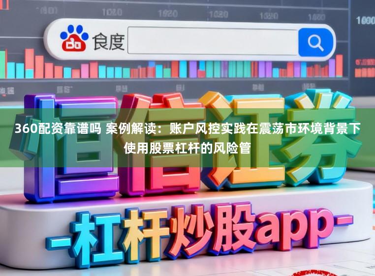 360配资靠谱吗 案例解读:账户风控实践在震荡市环境背景下使用股票杠杆的风险管