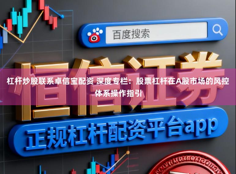 杠杆炒股联系卓信宝配资 深度专栏：股票杠杆在A股市场的风控体系操作指引