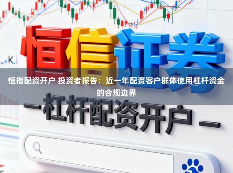 恒指配资开户 投资者报告：近一年配资客户群体使用杠杆资金的合规边界