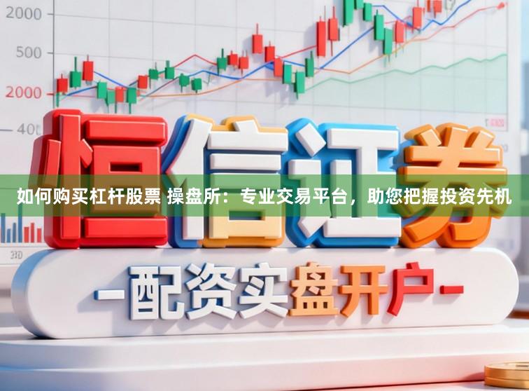 如何购买杠杆股票 操盘所：专业交易平台，助您把握投资先机