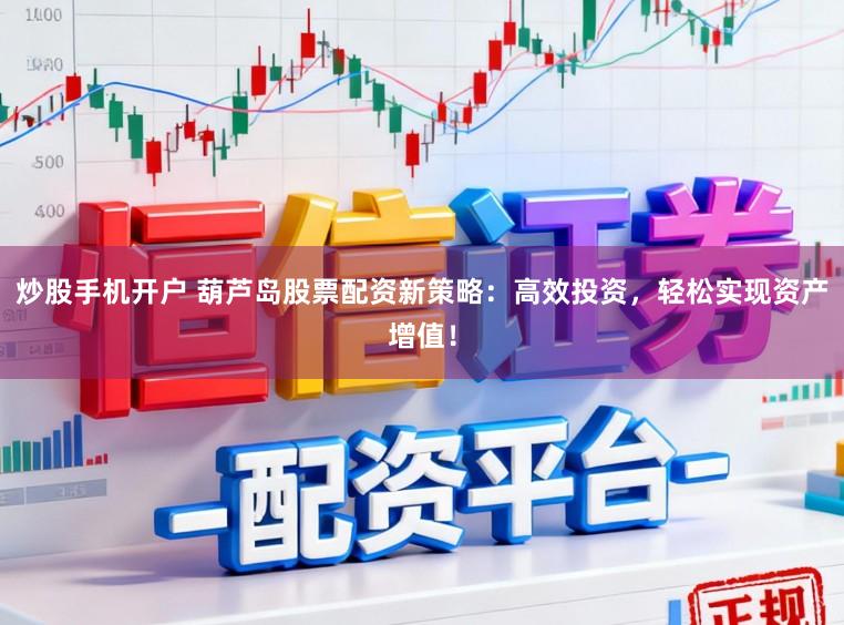 炒股手机开户 葫芦岛股票配资新策略：高效投资，轻松实现资产增值！