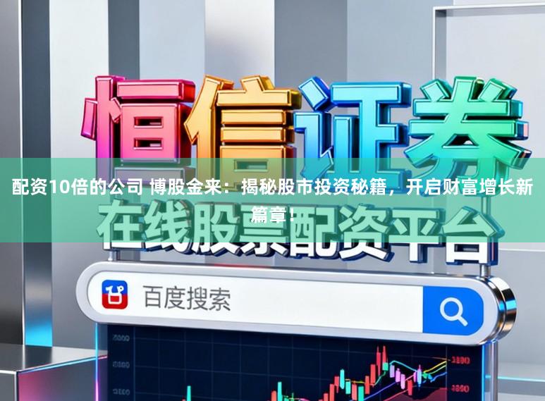 配资10倍的公司 博股金来：揭秘股市投资秘籍，开启财富增长新篇章！