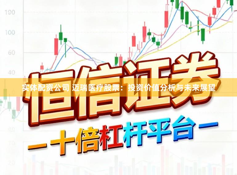实体配资公司 迈瑞医疗股票：投资价值分析与未来展望