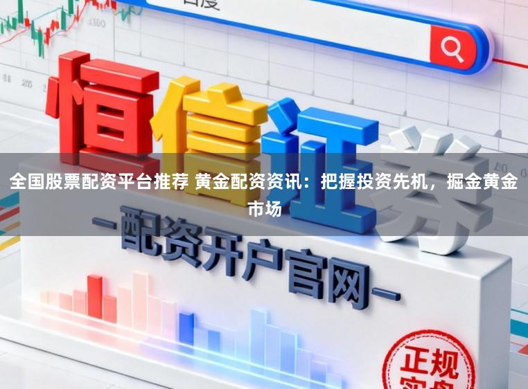 全国股票配资平台推荐 黄金配资资讯：把握投资先机，掘金黄金市场