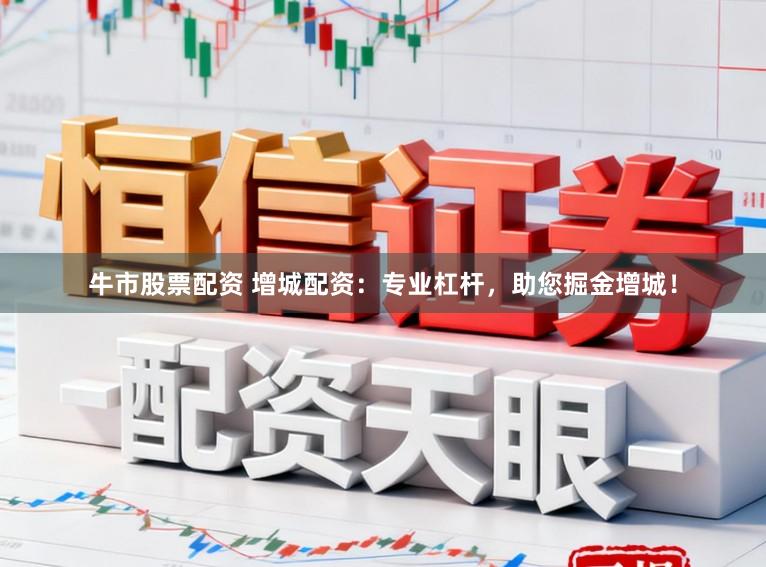 牛市股票配资 增城配资：专业杠杆，助您掘金增城！