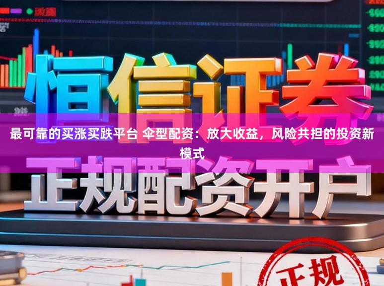 最可靠的买涨买跌平台 伞型配资:放大收益,风险共担的投资新模式