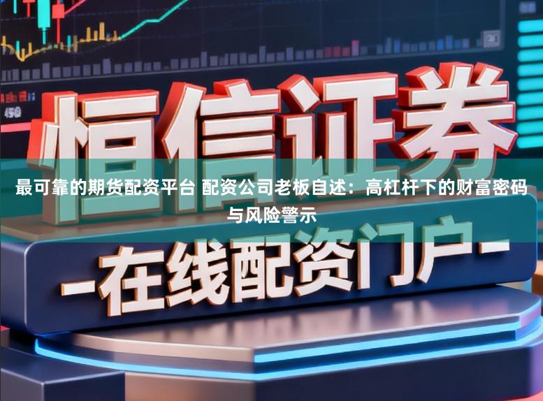 最可靠的期货配资平台 配资公司老板自述：高杠杆下的财富密码与风险警示