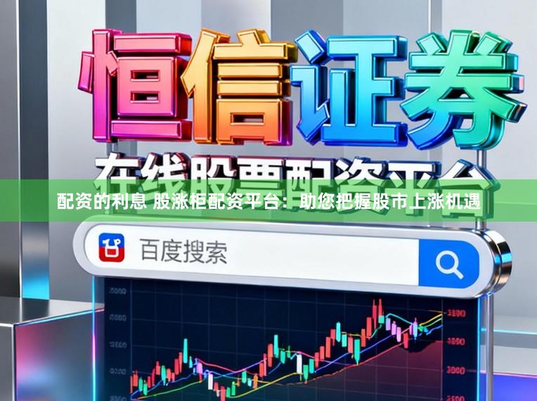 配资的利息 股涨柜配资平台:助您把握股市上涨机遇