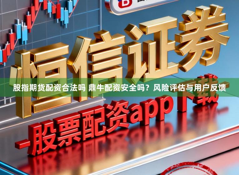 股指期货配资合法吗 鼎牛配资安全吗？风险评估与用户反馈