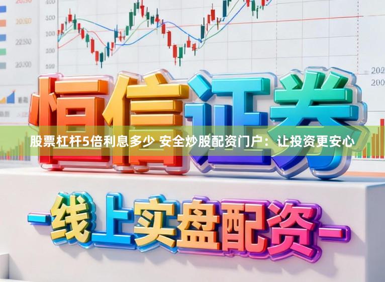 股票杠杆5倍利息多少 安全炒股配资门户:让投资更安心