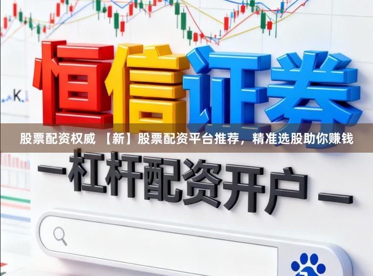 股票配资权威 【新】股票配资平台推荐，精准选股助你赚钱