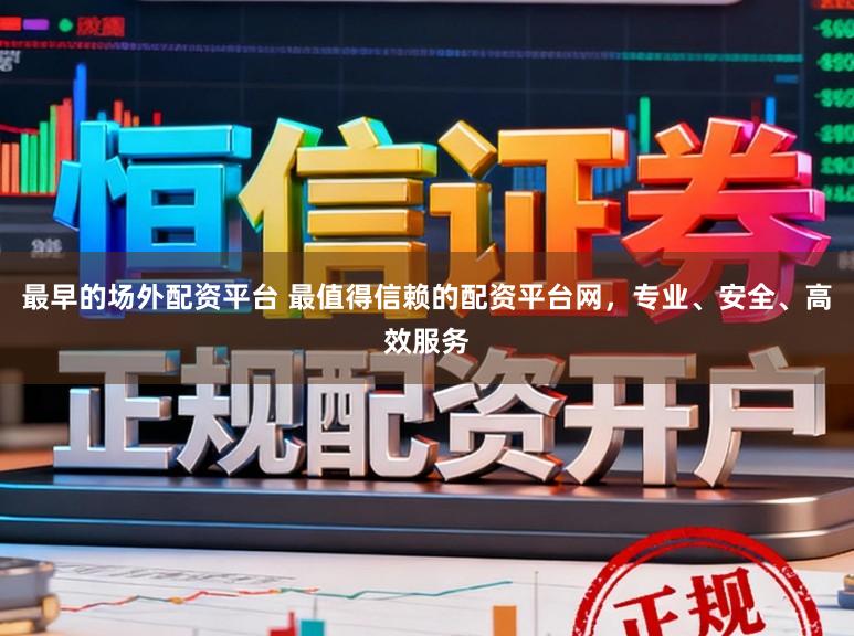 最早的场外配资平台 最值得信赖的配资平台网，专业、安全、高效服务