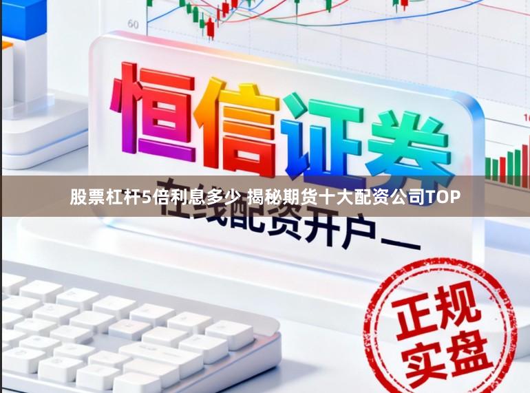 股票杠杆5倍利息多少 揭秘期货十大配资公司TOP