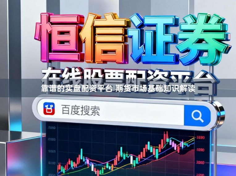 靠谱的实盘配资平台 期货市场基础知识解读