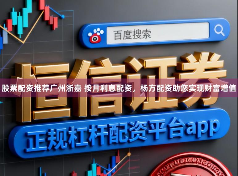 股票配资推荐广州浙嘉 按月利息配资,杨方配资助您实现财富增值