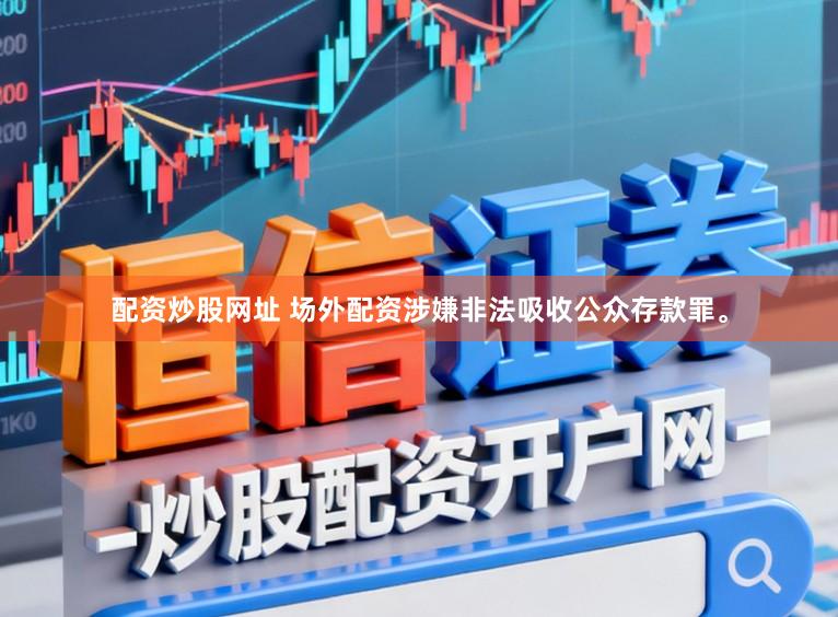 配资炒股网址 场外配资涉嫌非法吸收公众存款罪。