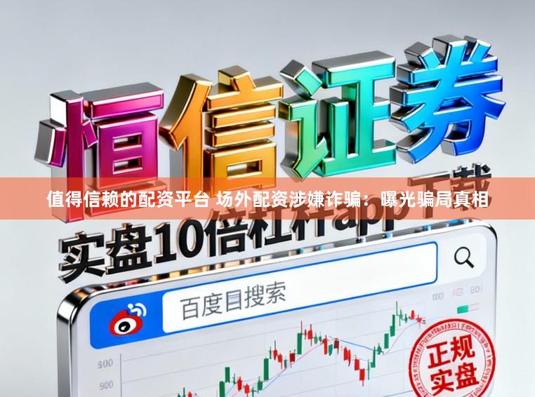 值得信赖的配资平台 场外配资涉嫌诈骗：曝光骗局真相
