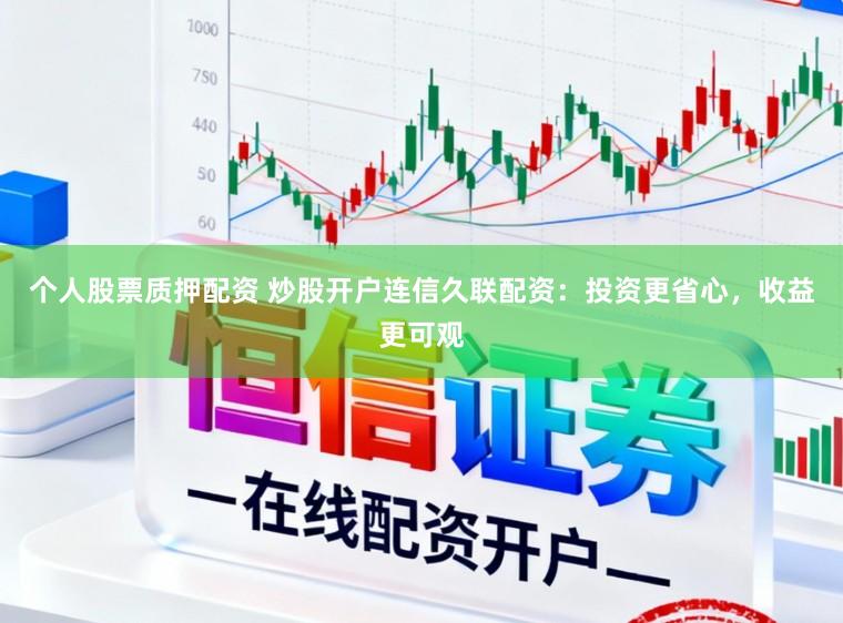 个人股票质押配资 炒股开户连信久联配资：投资更省心，收益更可观