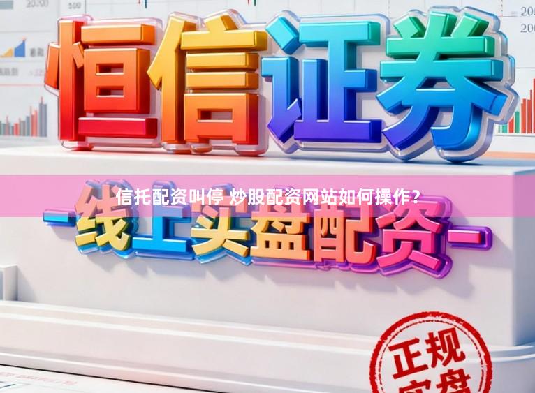 信托配资叫停 炒股配资网站如何操作？