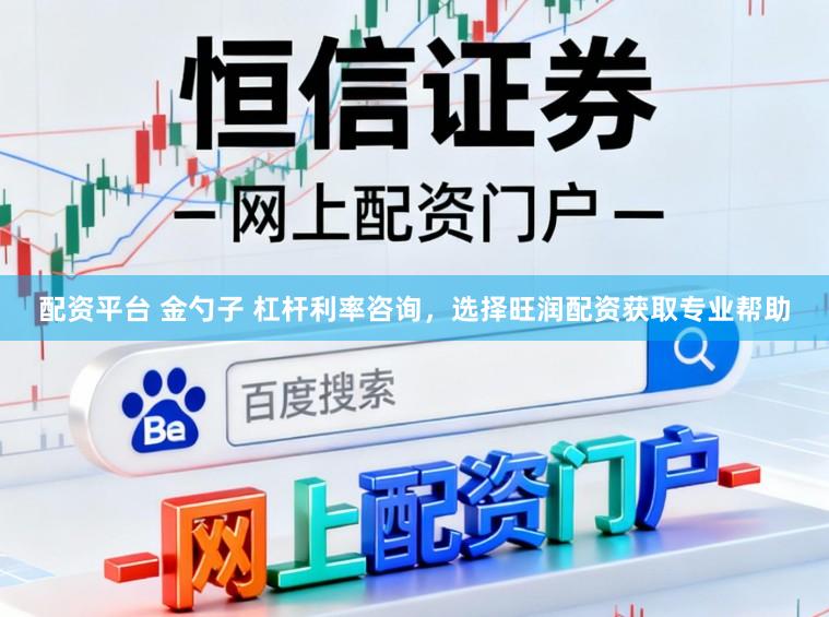 配资平台 金勺子 杠杆利率咨询，选择旺润配资获取专业帮助