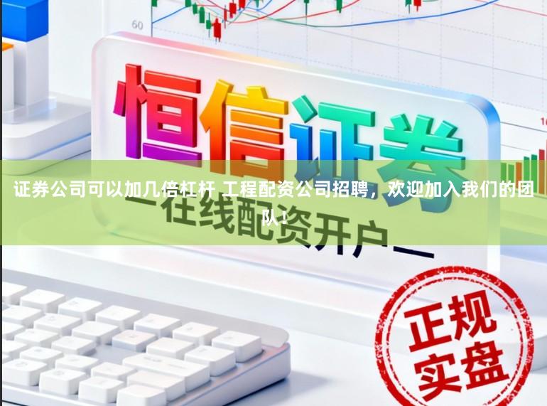 证券公司可以加几倍杠杆 工程配资公司招聘，欢迎加入我们的团队！