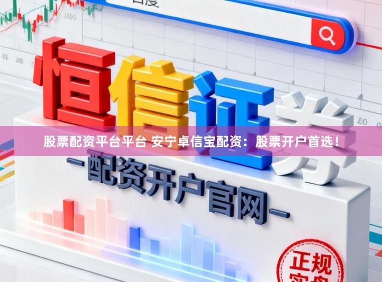 股票配资平台平台 安宁卓信宝配资：股票开户首选！