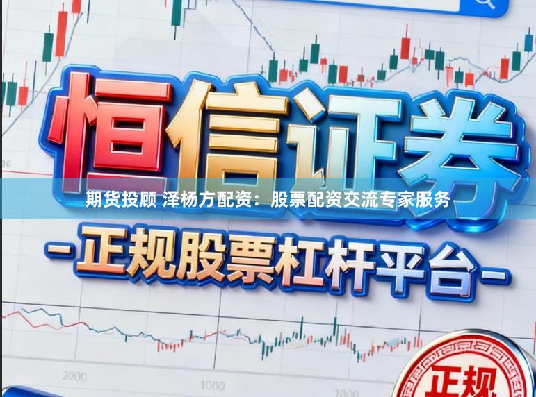 期货投顾 泽杨方配资:股票配资交流专家服务