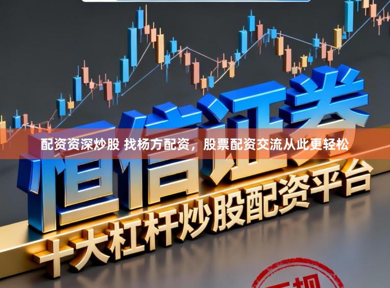 配资资深炒股 找杨方配资，股票配资交流从此更轻松