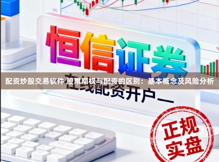 配资炒股交易软件 股票期权与配资的区别:基本概念及风险分析
