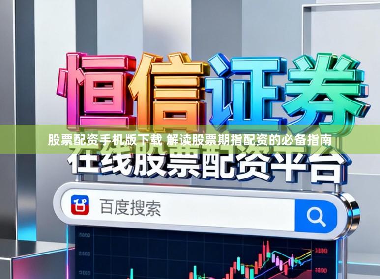 股票配资手机版下载 解读股票期指配资的必备指南