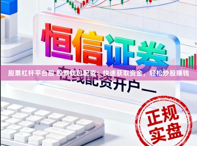 股票杠杆平台股 股票钱包配资：快速获取资金，轻松炒股赚钱