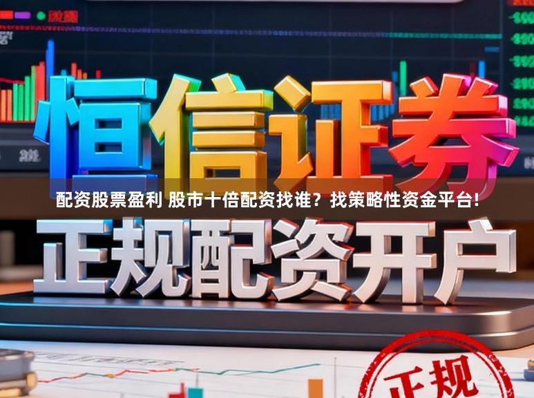 配资股票盈利 股市十倍配资找谁？找策略性资金平台!